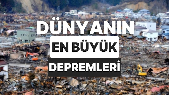 Dünya Tarihinde Yaşanan Gelmiş Geçmiş En Büyük Depremler