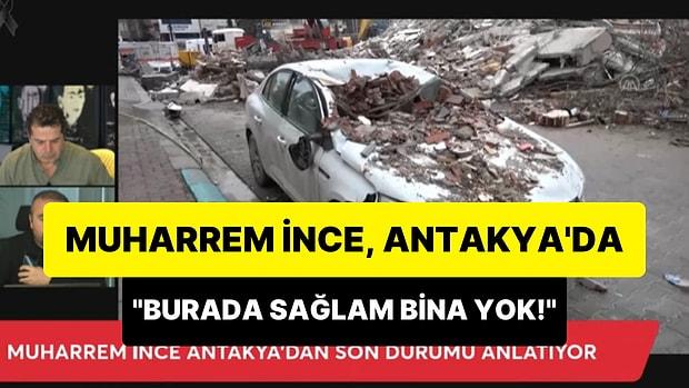 Muharrem İnce, Antakya'daki Durumu Cüneyt Özdemir'e Anlattı: 'Sağlam Bina Yok, Bomba Atılmış Gibi'