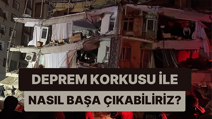 Depremin Yarattığı Felaket Sebebiyle Ülkemizi Yasa Boğan Deprem Korkusu ile Nasıl Başa Çıkabiliriz?