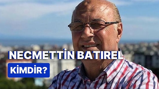 Necmettin Batırel Kimdir, Neden Gündemde? Necmettin Batırel Hakkında Merak Edilenler