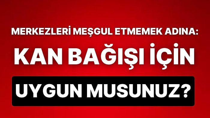 Kan Bağışı İçin Uygun Olup Olmadığınızı Söylüyoruz