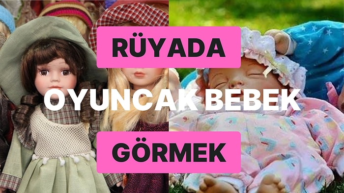 Rüyada Oyuncak Bebek Görmek: Hayatı Fazla Ciddiye Almıyor Olabilirsiniz!