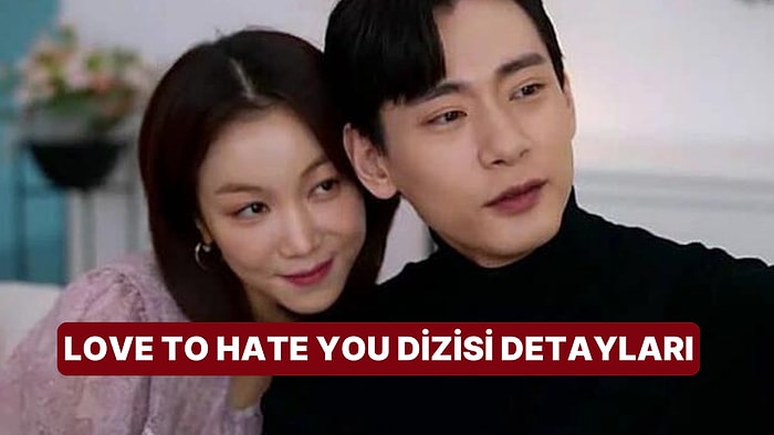 Love To Hate You Dizisinin Konusu Nedir, Oyuncuları Kimler? Love To Hate You Dizisi Hakkında Merak Edilenler