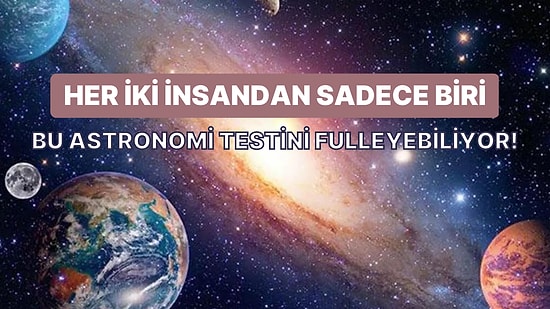 Her İki İnsandan Sadece Biri Bu Astronomi Testinde Full Çekebiliyor!