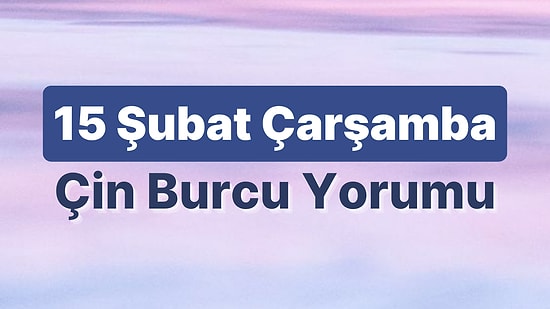 15 Şubat Çarşamba Çin Burcuna Göre Günün Nasıl Geçecek?