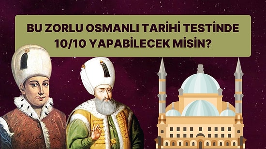 Bu Zorlu Osmanlı Tarihi Testinde 10 Sorudan Kaçına Doğru Cevap Verebileceksin?