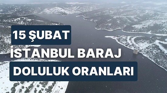 15 Şubat Çarşamba İstanbul Baraj Doluluk Oranlarında Son Durum: İstanbul’da Barajların Yüzde Kaçı Dolu?