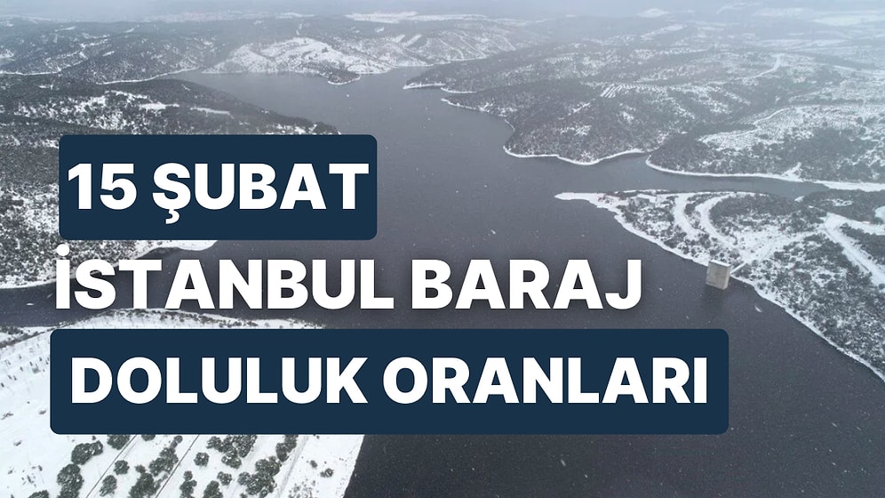 15 Şubat Çarşamba İstanbul Baraj Doluluk Oranlarında Son Durum: İstanbul’da Barajların Yüzde Kaçı Dolu?
