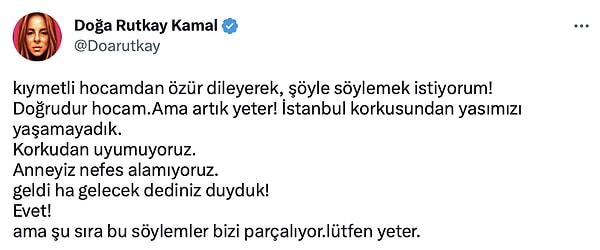 Bu yapı stoğu ve gecekondu mantığıyla İstanbul'un nüfusunu da göz önünde bulundurursak bu olası depremdeki kaybın Kahramanmaraş depremlerinin kaybından daha fazla olacağını söyleyen Görür'e, Doğa Rutkay sosyal medya hesabından tepki gösterdi: