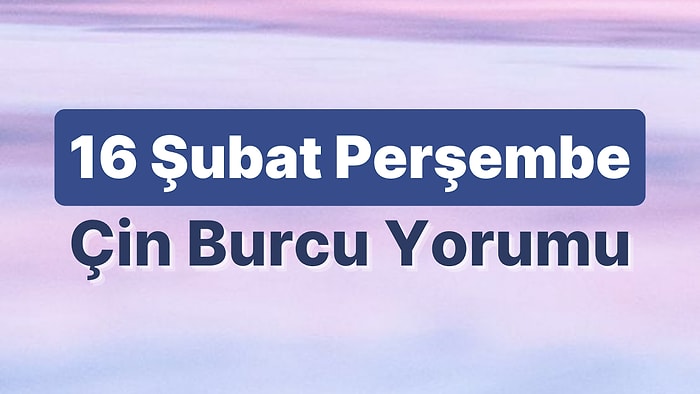 16 Şubat Perşembe Çin Burcuna Göre Günün Nasıl Geçecek?