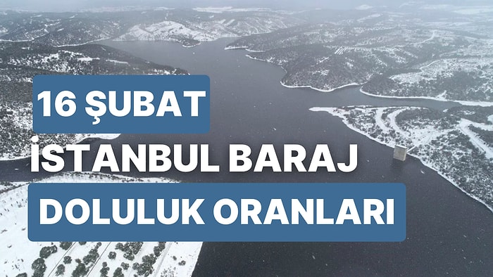 16 Şubat Perşembe İstanbul Baraj Doluluk Oranlarında Son Durum: İstanbul’da Barajların Yüzde Kaçı Dolu?