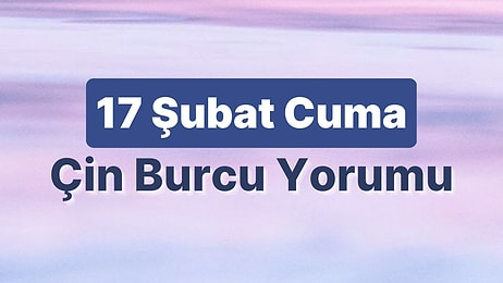 17 Şubat Cuma Çin Burcuna Göre Günün Nasıl Geçecek?