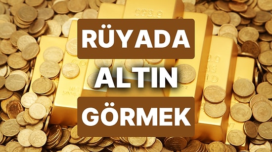 Rüyada Altın Görmek: Gerçekler de Saadetiniz Çil Çil Altınlarda Saklı Olabilir!