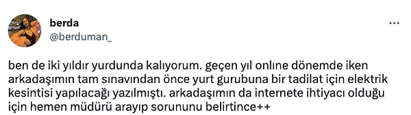 Bir başka öğrenci ise online dönemde sınava girmek durumunda olduklarını ve elektrik kesintisi ile ilgili mağduriyetlerinin hızla çözüldüğünü paylaştı.