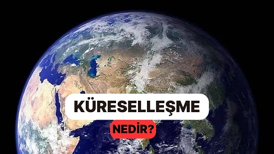 Ürün, Kültür, Fikir ve Görüşlerin Alışverişi: Küreselleşme Nedir?