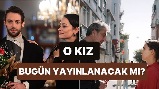 O Kız Bu Akşam Var mı, Yok mu? 22 Şubat O Kız Bugün Yayınlanacak mı?