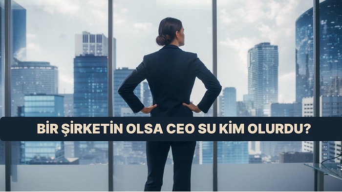 Bir Şirketin Olsa CEO’su Kim Olurdu?