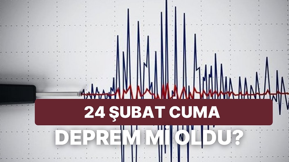 Tekrar Deprem mi Oldu? 24 Şubat Cuma Kandilli Rasathanesi ve AFAD Son Depremler