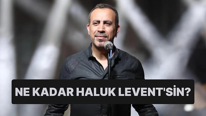 Ne Kadar Haluk Levent'sin?