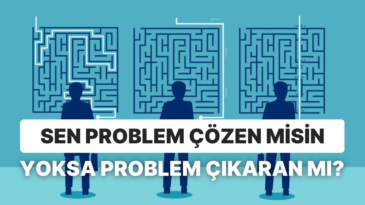 Sen Problem Çözen misin Yoksa Problem Çıkaran mı? - Onedio