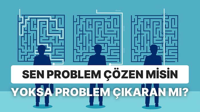 Sen Problem Çözen misin Yoksa Problem Çıkaran mı?
