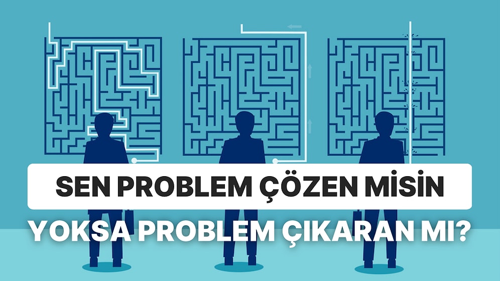 Sen Problem Çözen misin Yoksa Problem Çıkaran mı?