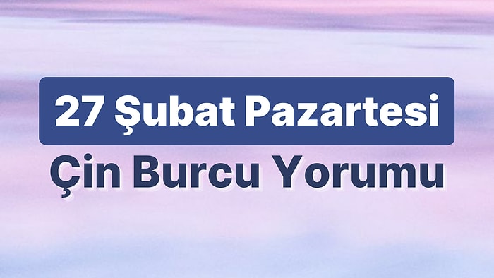 27 Şubat Pazartesi Çin Burcuna Göre Günün Nasıl Geçecek?