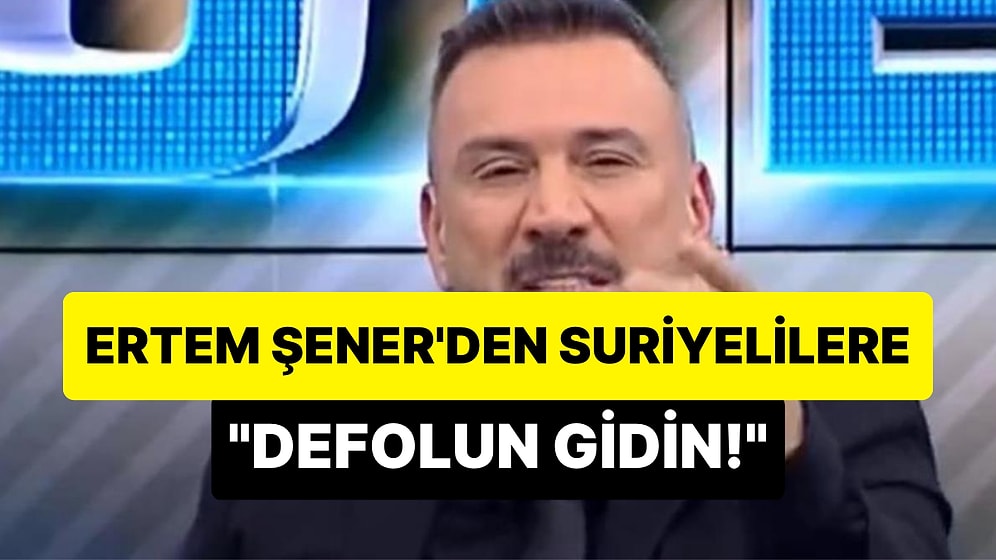 Ertem Şener'den Deprem Felaketi Sonrası Ülkelerine Dönen Suriyelilere: 'Defolun Gidin!'