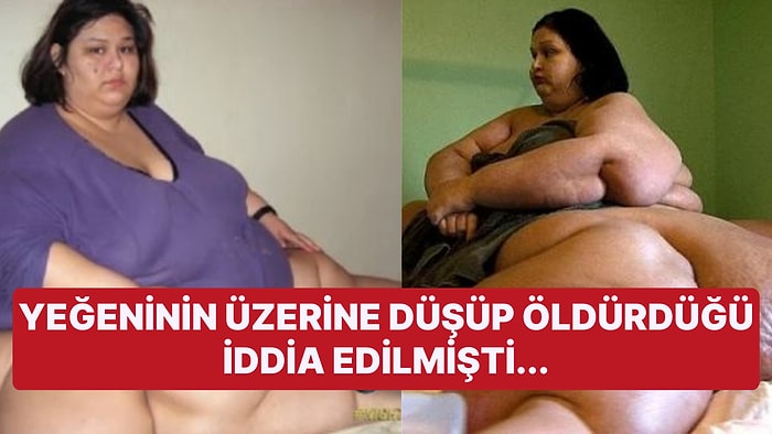 Yeğeninin Üzerine Düşüp Öldürdüğü İddia Edilmişti: Dünyanın En Kilolu Kadının Yürek Burkan Hayat Hikayesi