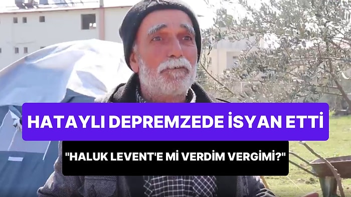 Hataylı Depremzede: 'Bu Afette Bana Bakmayacaksa Devleti Neyleyim? Haluk Levent'e mi Verdim Ben Vergimi?'