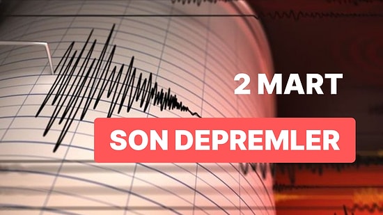 2 Mart Perşembe AFAD ve Kandilli Rasathanesi Son Depremler Listesi: Tekrar Deprem mi Oldu?