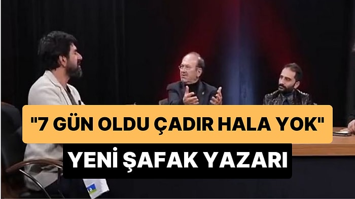 Yeni Şafak Yazarı, 'Devlet Hala Orada Yok, 7 Gün Oldu Çadır Gitmedi, İnsanlar Soğuktan Donuyor' Demiş