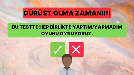 Bu Yaptım/Yapmadım Testinde Bütün Sorulara Dürüstçe Cevap Verebilecek misin?