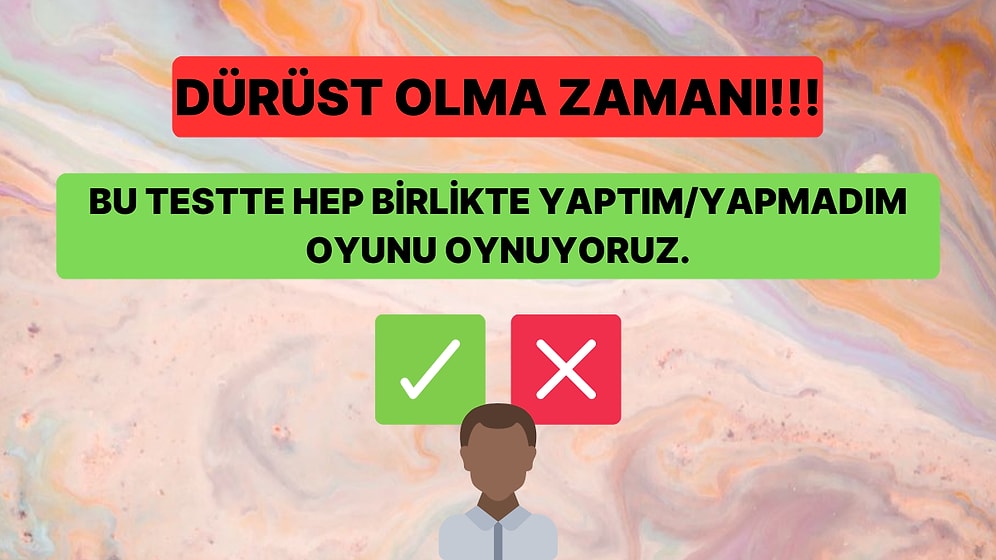 Bu Yaptım/Yapmadım Testinde Bütün Sorulara Dürüstçe Cevap Verebilecek misin?