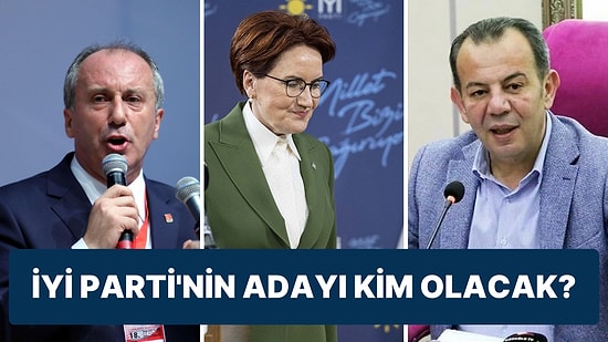 Muharrem İnce, Tanju Özcan ve Meral Akşener: İYİ Parti’nin Adayı Kim Olacak?