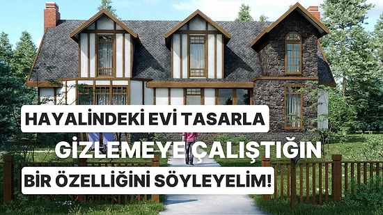 Hayalindeki Evi Tasarla Gizlemeye Çalıştığın Bir Özelliğini Söyleyelim!