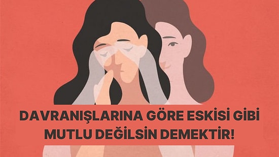 Bu Davranışlardan Yaptıklarına Göre Eskisi Gibi Mutlu Değilsin Demektir!