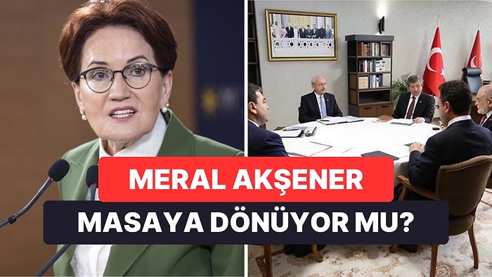 Meral Akşener Altılı Masa'ya Dönecek mi? Meral Akşener Altılı Masa Toplantısına Katılacak mı?