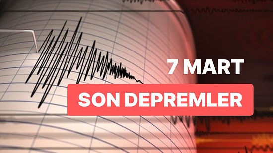 7 Mart Salı AFAD ve Kandilli Rasathanesi Son Depremler Listesi: Tekrar Deprem mi Oldu?