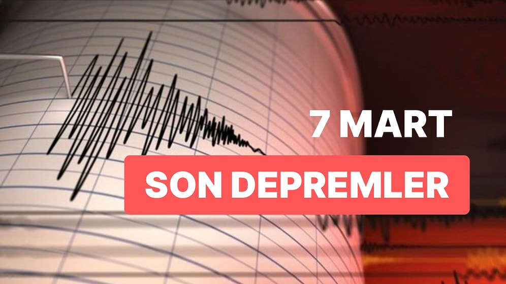 7 Mart Salı AFAD ve Kandilli Rasathanesi Son Depremler Listesi: Tekrar Deprem mi Oldu?