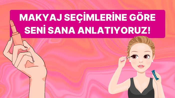 Makyaj Seçimlerine Göre Karakterini Analiz Ediyoruz!