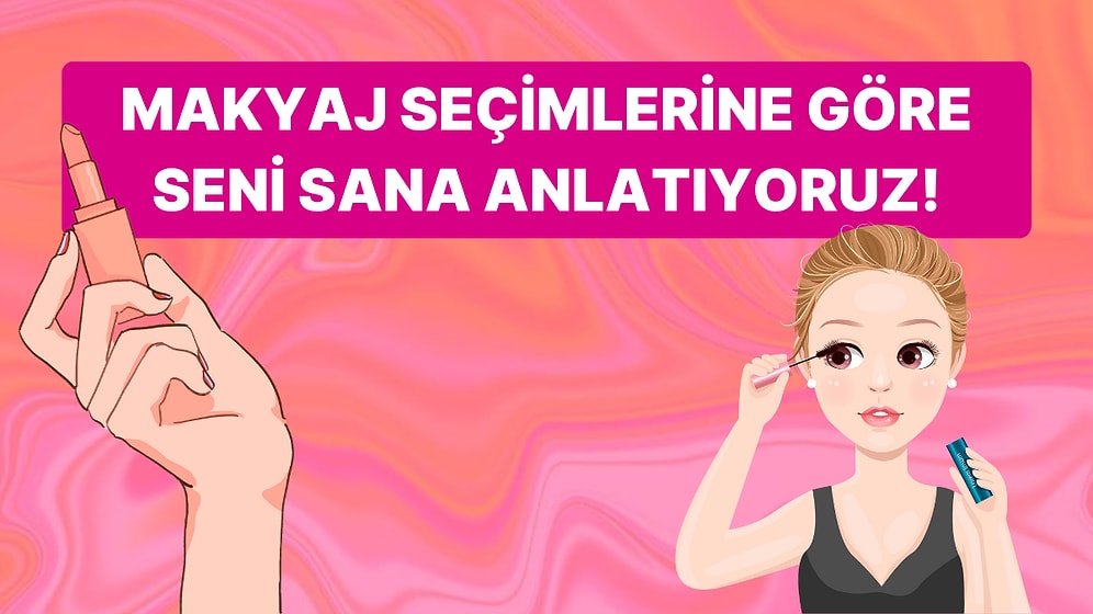 Makyaj Seçimlerine Göre Karakterini Analiz Ediyoruz!