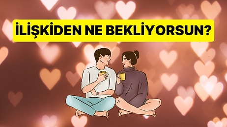 Senin Bir İlişkiden Beklentin Nedir?