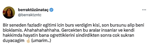 Bir seneden fazla zamandır burs verdiği öğrencinin, son bursunu yatırdıktan sonra kendisini blokladığını söyleyen Tüzünataç, büyük şaşkınlık yaşamıştı.