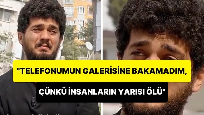 Depremzede Genç Gözyaşları İçinde Anlattı: 'Telefonumun Galerisine Bakamadım, Çünkü Yarısı Ölü'