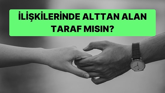 İlişkilerinde Alttan Alan Taraf mısın?