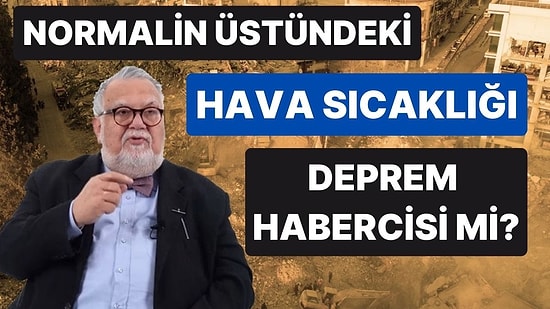 Celal Şengör Yanıtladı: Havanın Mevsim Normallerinin Üzerinde Olması Deprem Habercisi mi?