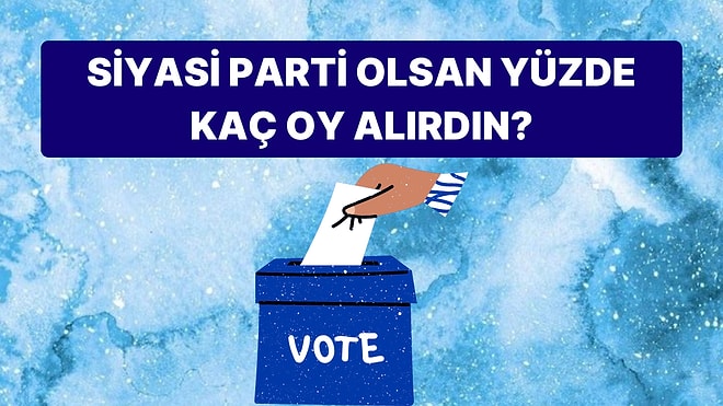 Sen Bir Siyasi Parti Olsan Yüzde Kaç Oy Alırdın?