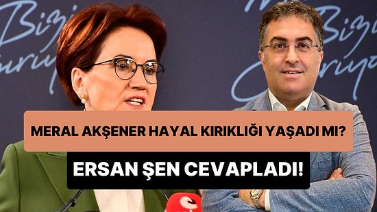 Akşener ile Görüşen Ersan Şen, Yavaş'ın Cumhurbaşkanlık Adaylığını Reddetmesi Hakkındaki İzlenimlerini Anlattı