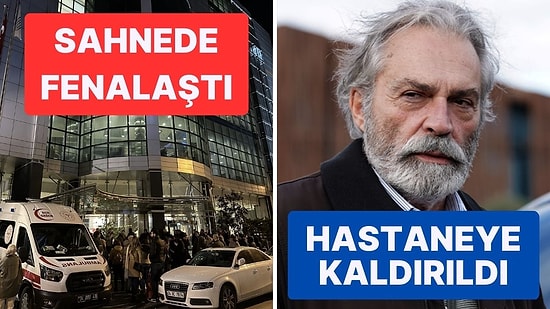 Sahnede Fenalaşan Haluk Bilginer Hastaneye Kaldırıldı